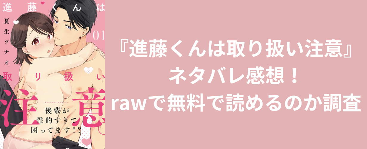 『進藤くんは取り扱い注意』ネタバレ感想！rawで無料で読めるのか調査